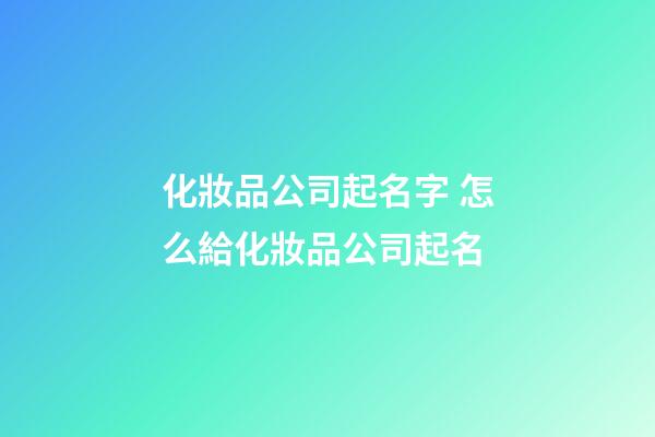 化妝品公司起名字 怎么給化妝品公司起名-第1張-公司起名-玄機(jī)派